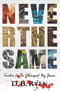 Never The Same : Twelve Lives Changed By Jesus Never The Same : Twelve Lives Changed By Jesus