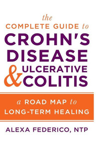 The Complete Guide To Crohn'S Disease & Ulcerative Colitis : A Road Map To Long-Term Healing