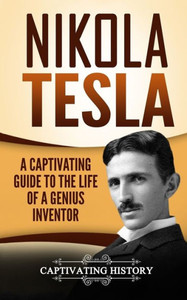 Nikola Tesla : A Captivating Guide To The Life Of A Genius Inventor
