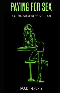 Paying For Sex : A Global Guide To Prostitution Paying For Sex : A Global Guide To Prostitution