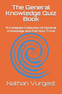The General Knowledge Quiz Book : A Complete Collection Of General Knowledge And Pub Quiz Trivia