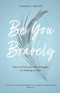 Be You Bravely: How to Overcome Life's Struggles by Walking in Faith Be You Bravely: How to Overcome Life's Struggles by Walking in Faith