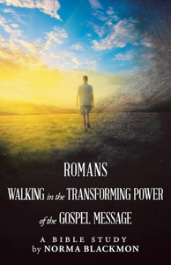 Romans Walking In The Transforming Power Of The Gospel Message : A Bible Study