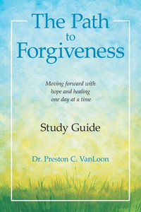 The Path To Forgiveness Study Guide : Moving Forward With Hope And Healing One Day At A Time The Path To Forgiveness Study Guide : Moving Forward With Hope And Healing One Day At A Time