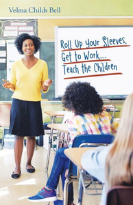 Roll Up Your Sleeves, Get To Work...Teach The Children Roll Up Your Sleeves, Get To Work...Teach The Children
