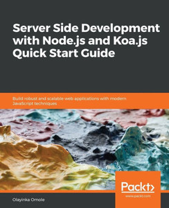 Server Side Development With Node.Js And Koa.Js Quick Start Guide