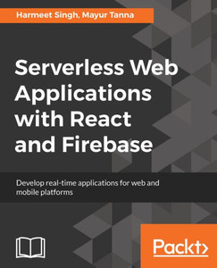 Serverless Web Applications With React And Firebase : Develop Real-Time Applications For Web And Mobile Platforms