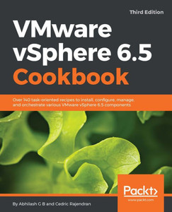 Vmware Vsphere 6. 5 Cookbook : Over 140 Task-Oriented Recipes To Install, Configure, Manage, And Orchestrate Various Vmware Vsphere 6. 5 Components