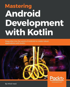 Mastering Android Development With Kotlin Mastering Android Development With Kotlin