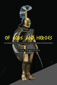 Of Gods And Heroes : An Unbiased Retelling Of The Story Of The Gods And Heroes Of Ancient Greece Of Gods And Heroes : An Unbiased Retelling Of The Story Of The Gods And Heroes Of Ancient Greece