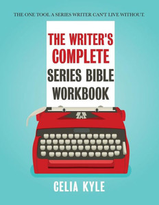 The Writer'S Complete Series Bible Workbook : The One Tool A Series Writer Can'T Live Without.