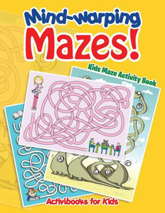 Mind-Warping Mazes! Kids Maze Activity Book Mind-Warping Mazes! Kids Maze Activity Book