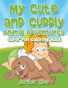 My Cute And Cuddly Animal Adventures Super Fun Coloring Book My Cute And Cuddly Animal Adventures Super Fun Coloring Book