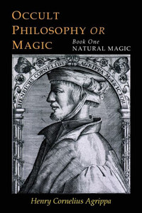Three Books Of Occult Philosophy : Book One--Natural Magic Three Books Of Occult Philosophy : Book One--Natural Magic