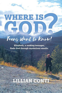 Where Is God? Teens Want To Know! : Elizabeth, A Seeking Teenager, Finds God Through Mysterious Emails.