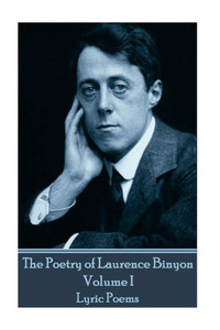 The Poetry Of Laurence Binyon - Volume I : Lyric Poems The Poetry Of Laurence Binyon - Volume I : Lyric Poems