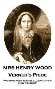 Mrs Henry Wood - Verner'S Pride : 'We Never Know The Full Value Of A Thing Until We Lose It''