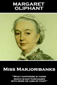 Margaret Oliphant - Miss Marjoribanks : 'What Happiness Is There Which Is Not Purchased With More Or Less Of Pain?''