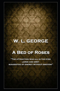 W. L. George - A Bed Of Roses: 'The Attraction Was All In The Eyes, Large And Grey, Suggestive Of Energy Without Emotion''