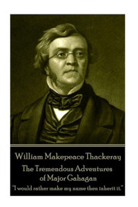 William Makepeace Thackeray - The Tremendous Adventures Of Major Gahagan : I Would Rather Make My Name Then Inherit It. ?