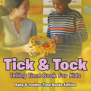 Tick & Tock : Telling Time Book For Kids | Baby & Toddler Time Books Edition Tick & Tock : Telling Time Book For Kids | Baby & Toddler Time Books Edition