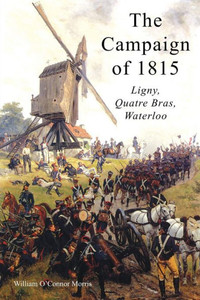 The Campaign Of 1815: Ligny, Quatre Bras, Waterloo The Campaign Of 1815: Ligny, Quatre Bras, Waterloo