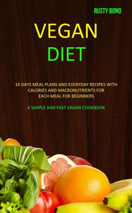Vegan Diet : 14 Days Meal Plans And Everyday Recipes With Calories And Macronutrients For Each Meal For Beginners (A Simple And Fast Vegan Cookbook)