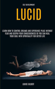Self Development : Lucid Dreaming: Learn How To Control Dreams And Experience Peace Without Fear And Deepen Your Consciousness So You Can Heal Your Soul With Spirituality For Better Life