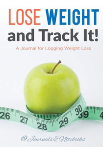 Lose Weight, And Track It! A Journal For Logging Weight Loss