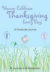 Women Celebrate Thanksgiving Every Day! A Gratitude Journal Women Celebrate Thanksgiving Every Day! A Gratitude Journal