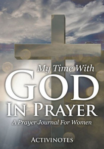 My Time With God In Prayer - A Prayer Journal For Women My Time With God In Prayer - A Prayer Journal For Women