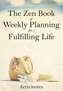 The Zen Book Of Weekly Planning For A Fulfilling Life The Zen Book Of Weekly Planning For A Fulfilling Life