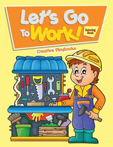 Let'S Go To Work! Coloring Book Let'S Go To Work! Coloring Book