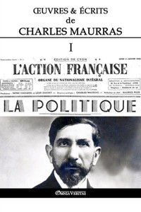 Oeuvres Et Écrits De Charles Maurras I : L'Action Française & La Politique Oeuvres Et Écrits De Charles Maurras I : L'Action Française & La Politique