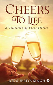 Cheers To Life: A Collection of Short stories Cheers To Life: A Collection of Short stories