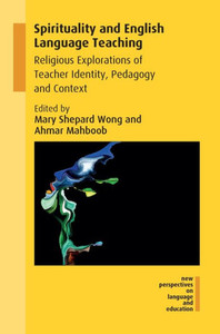 Spirituality And English Language Teaching : Religious Explorations Of Teacher Identity, Pedagogy And Context