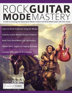Rock Guitar Mode Mastery : A Guide To Learning And Applying The Modes To Rock And Shred Metal Guitar With Chris Zoupa