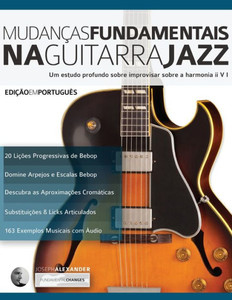 Mudancas Fundamentais Na Guitarra Jazz : Um Estudo Profundo Sobre Improvisar Sobre A Harmonia