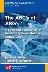 The Abc'S Of Abg'S¿ : A Cyclopedic Dictionary Of The Testing Terms Used In Critical Care