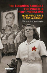 The Economic Struggle For Power In Tito'S Yugoslavia : From World War Ii To Non-Alignment The Economic Struggle For Power In Tito'S Yugoslavia : From World War Ii To Non-Alignment