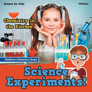 Science Experiments! Chemistry In The Kitchen - Science For Kids - Children'S Chemistry Books Science Experiments! Chemistry In The Kitchen - Science For Kids - Children'S Chemistry Books