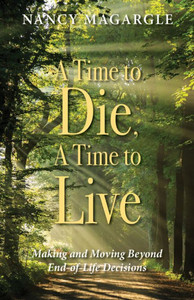 Time To Die, A Time To Live : Making And Moving Beyond End-Of-Life Decisions
