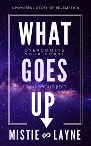 What Goes Up : Overcoming Your Worst To Live Your Best What Goes Up : Overcoming Your Worst To Live Your Best
