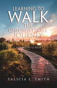 Learning to Walk the Unforgettable Journey: Inspirations of Faith Learning to Walk the Unforgettable Journey: Inspirations of Faith