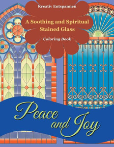 Peace And Joy : A Soothing And Spiritual Stained Glass Coloring Book