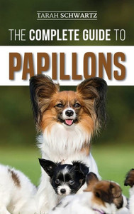 The Complete Guide To Papillons : Choosing, Feeding, Training, Exercising, And Loving Your New Papillon Dog The Complete Guide To Papillons : Choosing, Feeding, Training, Exercising, And Loving Your New Papillon Dog