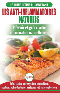 Les Anti-Inflammatoires Naturels : Guide Du Débutant Diète Et Recettes Pour Guérir, Traiter Le Système Immunitaire Et Soulager La Douleur Naturellement ... Diet French Book) (French Edition)