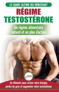 Régime Testostérone : Guide Du Débutant Et Plan D'Action - 30 Aliments Naturels Pour Augmenter Votre Énergie, Libido Et Votre Désir Sexuel (Livre En Français / Testosterone Diet French Book)