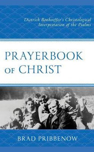 Prayerbook Of Christ : Dietrich Bonhoeffer'S Christological Interpretation Of The Psalms Prayerbook Of Christ : Dietrich Bonhoeffer'S Christological Interpretation Of The Psalms