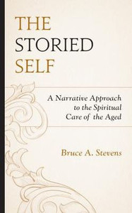 The Storied Self : A Narrative Approach To The Spiritual Care Of The Aged The Storied Self : A Narrative Approach To The Spiritual Care Of The Aged